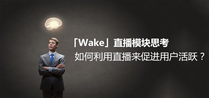 「Wake」直播模块思考：如何利用直播来促进用户活跃？