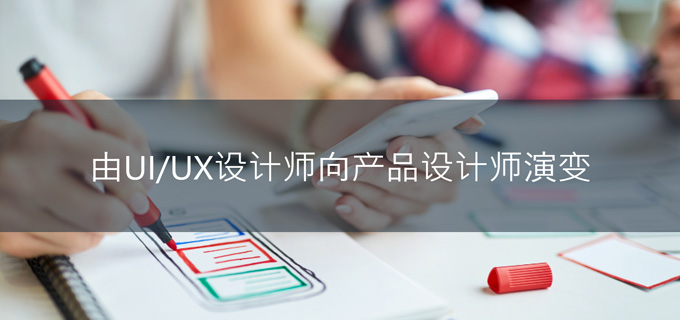 由UI/UX设计师向产品设计师演变