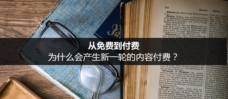 从免费到付费，为什么会产生新一轮的内容付费？